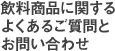 飲料商品に関するよくあるご質問とお問い合わせ