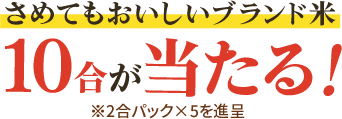 さめてもおいしいブランド米10合が当たる！※2合パック×5を進呈