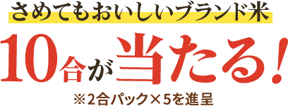 さめてもおいしいブランド米10合が当たる！※2合パック×5を進呈