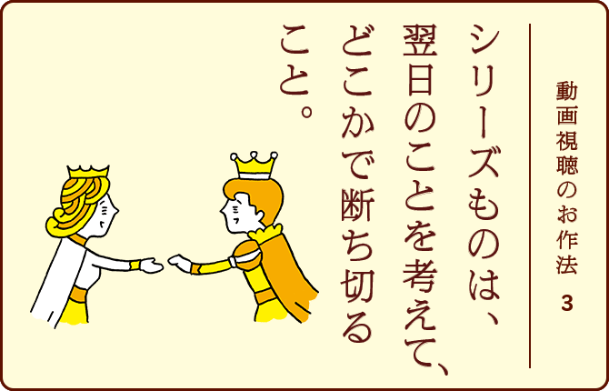 動画視聴のお作法3 シリーズものは、翌日のことを考えて、どこかで断ち切ること。
