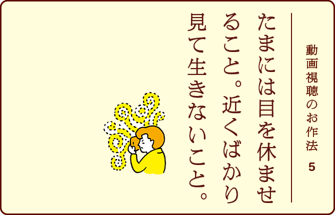 動画視聴のお作法5 たまには目を休ませること。近くばかり見て生きないこと。
