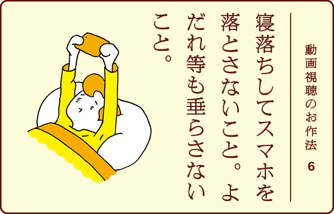動画視聴のお作法6 寝落ちしてスマホを落とさないこと。よだれ等も垂らさないこと。