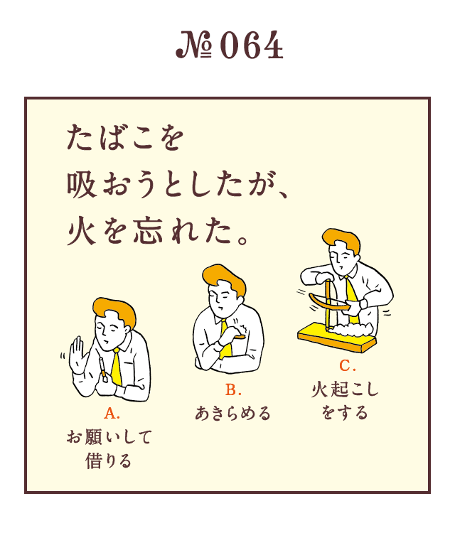 ＜たばこを吸おうとしたが、火を忘れた。＞＜A.お願いして借りる B.あきらめる C.火起こしをする＞