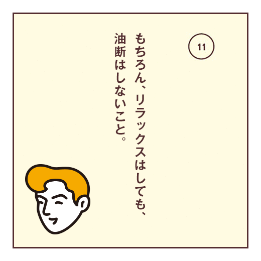 もちろん、リラックスはしても、油断はしないこと。