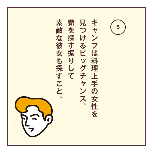 キャンプは料理上手の女性を見つけるビッグチャンス。薪を探す振りして素敵な彼女も探すこと。