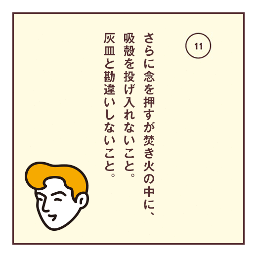 さらに念を押すが焚き火の中に、吸殻を投げ入れないこと。灰皿と勘違いしないこと。