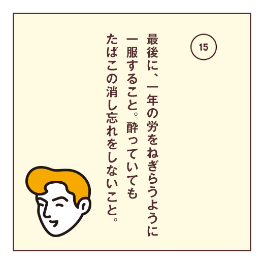 最後に、一年の労をねぎらうように一服すること。酔っていてもたばこの消し忘れをしないこと。