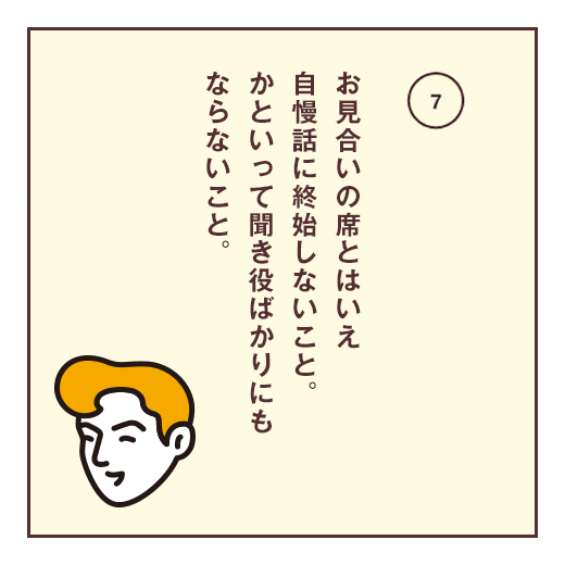 お見合いの席とはいえ自慢話に終始しないこと。かといって聞き役ばかりにもならないこと。