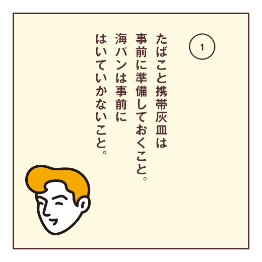 たばこと携帯灰皿は事前に準備しておくこと。海パンは事前に一はいていかないこと。