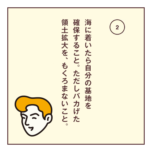 海に着いたら自分の基地を確保すること。ただしバカげた領土拡大を、もくろまないこと。