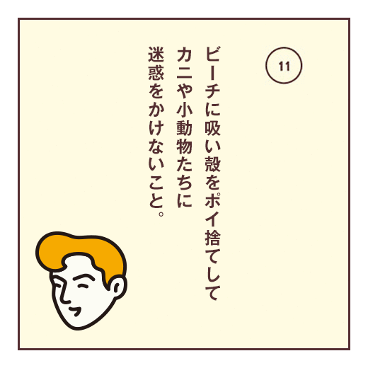 ビーチに吸い殻をポイ捨てしてカニや小動物たちに迷惑をかけないこと。