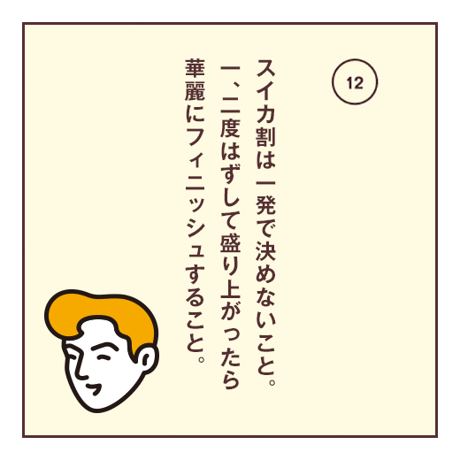 スイカ割は一発で決めないこと。一、二度はずして盛り上がったら華麗にフィニッシュすること。