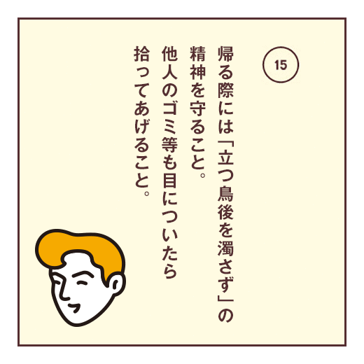 帰る際には「立つ鳥後を濁さず」の精神を守ること。他人のゴミ等も目についたら拾ってあげること。