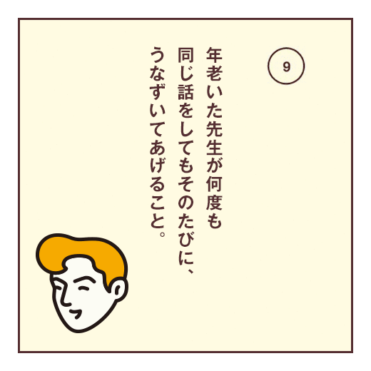 年老いた先生が何度も同じ話をしてもそのたびに、うなずいてあげること。