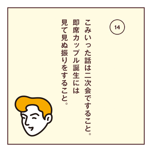 こみいった話は二次会ですること。即席カップル誕生には見て見ぬ振りをすること。