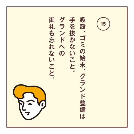 吸殻、ゴミの始末、グランド整備は手を抜かないこと。グランドへの御礼も忘れないこと。