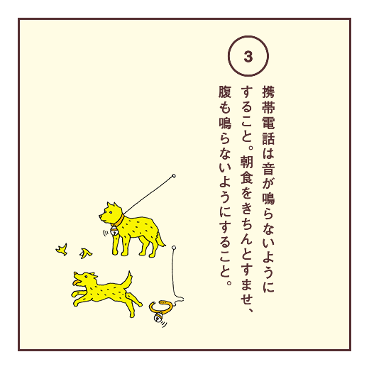 携帯電話は音が鳴らないようにすること。朝食をきちんとすませ、腹も鳴らないようにすること。