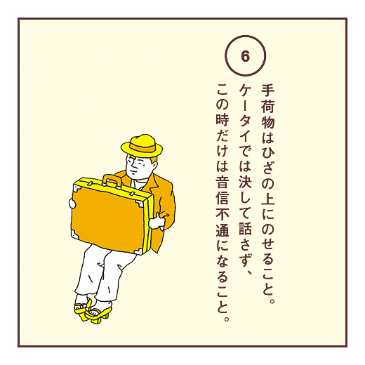 手荷物はひざの上にのせること。ケータイでは決して話さず、この時だけは音信不通になること。