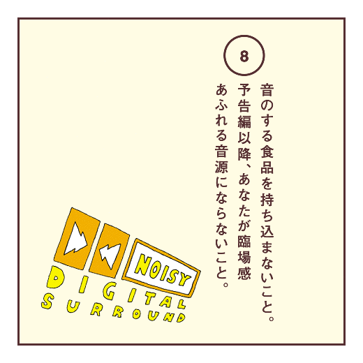 音のする食品を持ち込まないこと。予告編以降、あなたが臨場感あふれる音源にならないこと。