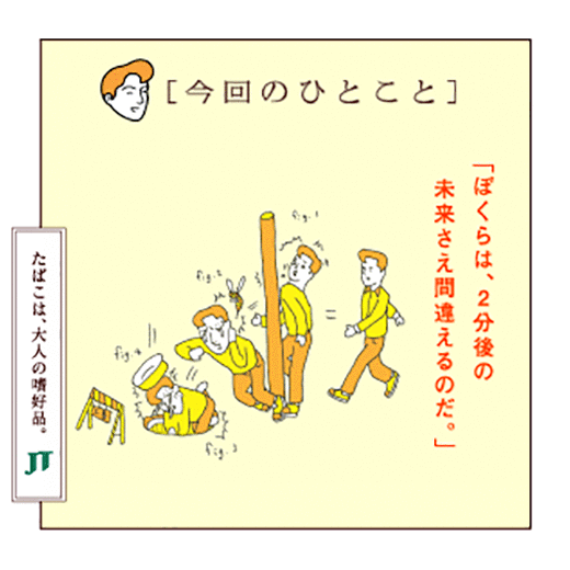 ［今回のひとこと］「ぼくらは、2分後の未来さえ間違えるのだ。」