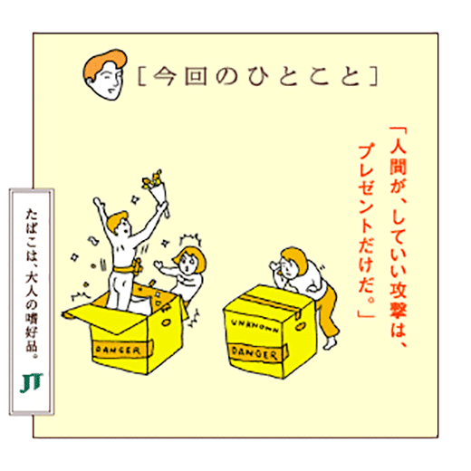 [今回のひとこと]「人間が、していい攻撃は、プレゼントだけだ。」