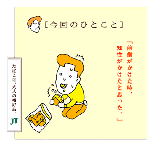 「今回のひとこと」「前歯がかけた時、知性がかけたと思った。」