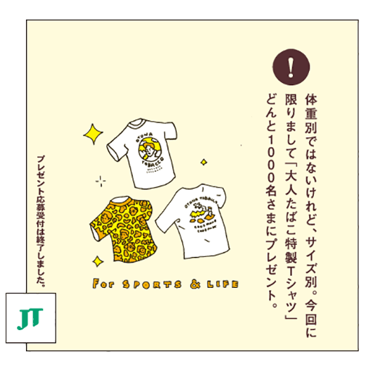 体重別ではないけれど、サイズ別。今回に限りまして「大人たばこ特製Tシャツ」どんと1000名さまにプレゼント。プレゼント応募受付は終了しました。