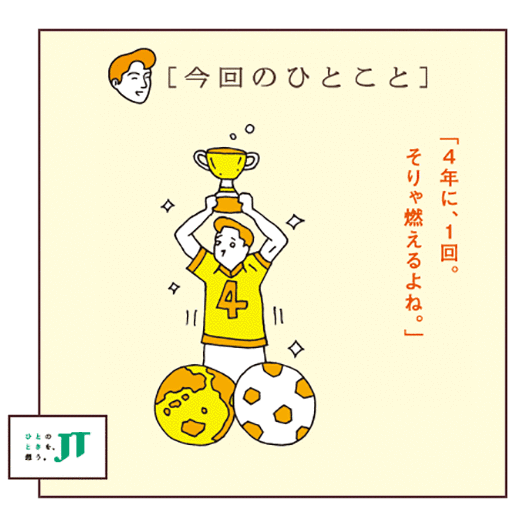 [今回のひとこと]「4年に、1回。そりゃ燃えるよね。」