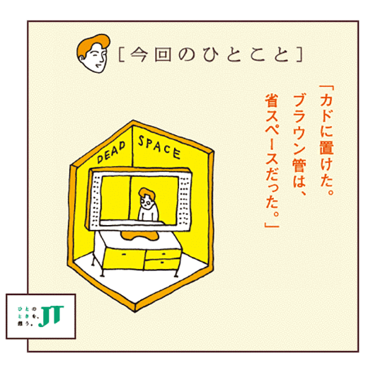 [今回のひとこと]「カドに置けた。ブラウン管は、省スペースだった。」