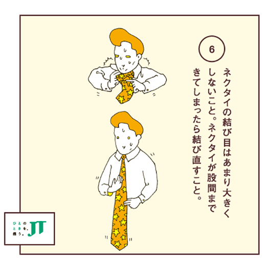 ネクタイの結び目はあまり大きくしないこと。ネクタイが股間まできてしまったら結び直すこと。