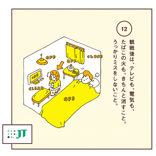 観戦後は、テレビも、電気も、たばこの火も、きちんと消すこと。うっかりミスをしないこと。