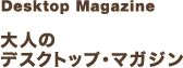 Desktop Magazine 大人のデスクトップ・マガジン