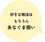 好きな戦法はもちろんあなぐま囲い