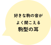 好きな駒の音がよく聞こえる駒型の耳