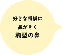 好きな将棋に鼻がきく駒型の鼻