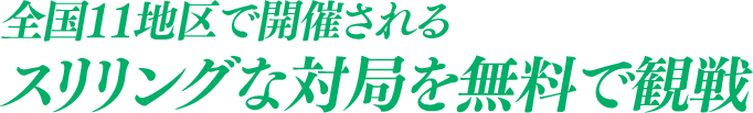 全国11地区で開催されるスリリングな対局を無料で観戦 