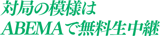 対局の模様はABEMAで無料生中継 