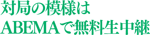 対局の模様はABEMAで無料生中継 