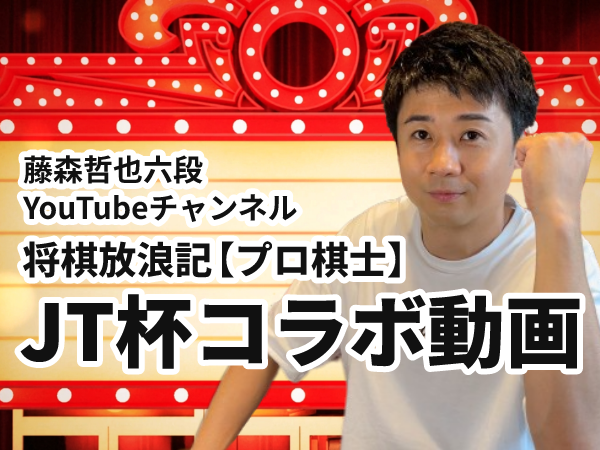藤森哲也六段Youtubeチャンネル 将棋放浪記【プロ棋士】JT杯コラボ動画