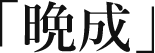 「晩成」