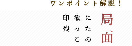 ワンポイント解説！印象に残ったこの局面