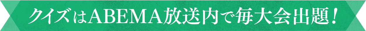 クイズはABEMA放送内で毎大会出題!