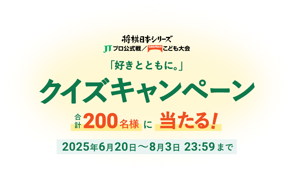 将棋日本シリーズ JTプロ公式戦/テーブルマークこども大会 「好きとともに。」クイズキャンペーン 合計200名様に当たる! 2025年6月20日~8月3日 23:59まで