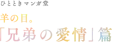 ひとときマンガ堂　羊の目。「兄弟の愛情」篇
