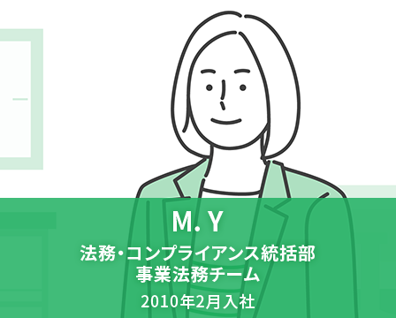 M. Y　法務・コンプライアンス統括部 事業法務チーム　2010年2月入社