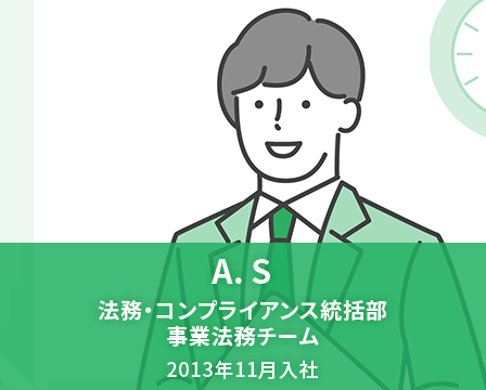 A. S　法務・コンプライアンス統括部 事業法務チーム　2013年11月入社