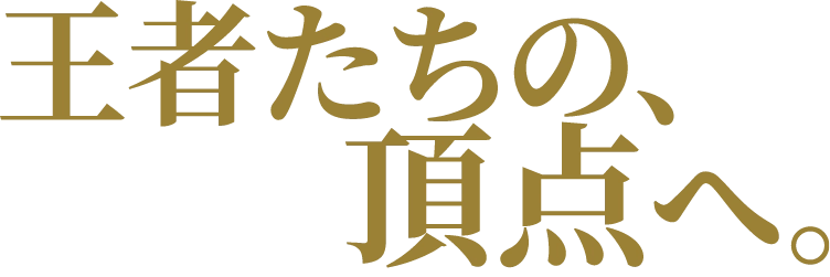 王者たちの頂点へ。