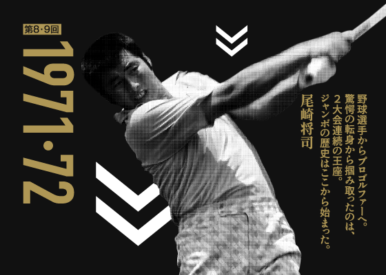 第8・9回 1971・72 野球選手からプロゴルファーへ。驚愕の転身から掴み取ったのは、2大会連続の王座。ジャンボの歴史はここから始まった。 尾崎将司