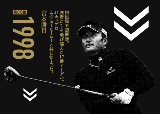 第35回 1998 初出場で初優勝。強者たちを飛び越えた17番イーグル。JTカップはこのニューヒーローと共に始まった。 宮本勝昌