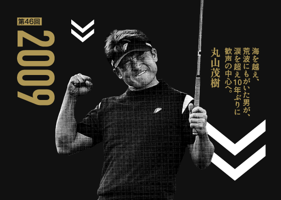 第46回 2009 海を越え、荒波にもがいた男が、涙を超え10年ぶりに歓声の中心へ。 丸山茂樹